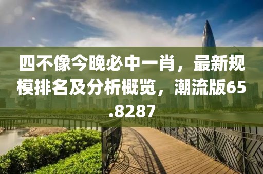 四不像今晚必中一肖，最新規(guī)模排名及分析概覽，潮流版65.8287