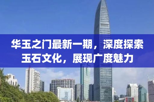 華玉之門最新一期，深度探索玉石文化，展現(xiàn)廣度魅力