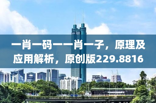一肖一碼一一肖一子，原理及應(yīng)用解析，原創(chuàng)版229.8816