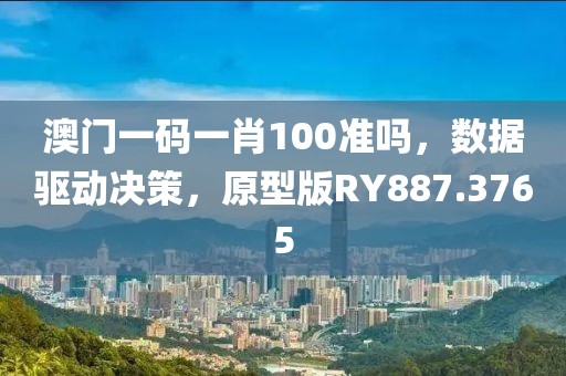 澳門一碼一肖100準(zhǔn)嗎，數(shù)據(jù)驅(qū)動決策，原型版RY887.3765