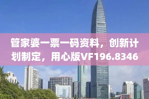 管家婆一票一碼資料，創(chuàng)新計(jì)劃制定，用心版VF196.8346