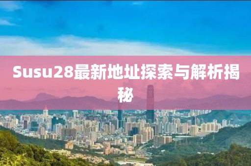 Susu28最新地址探索與解析揭秘