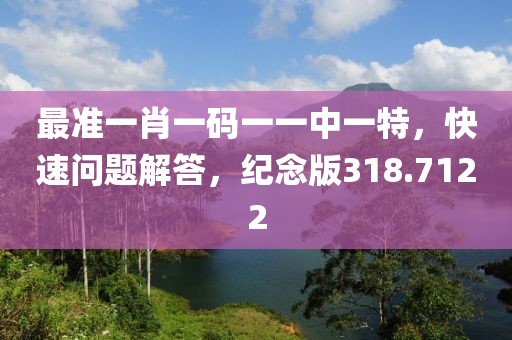 最準(zhǔn)一肖一碼一一中一特，快速問題解答，紀(jì)念版318.7122