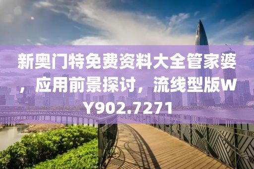 新奧門特免費資料大全管家婆，應(yīng)用前景探討，流線型版WY902.7271