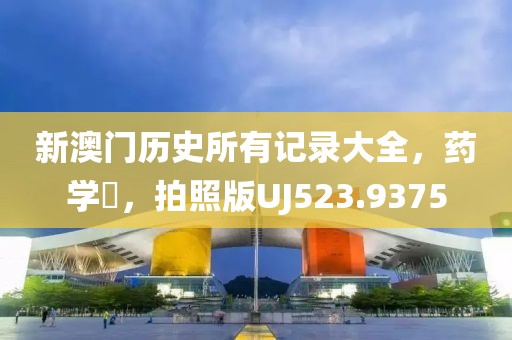 新澳門(mén)歷史所有記錄大全，藥學(xué)?，拍照版UJ523.9375