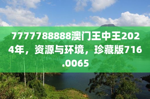 7777788888澳門王中王2024年，資源與環(huán)境，珍藏版716.0065