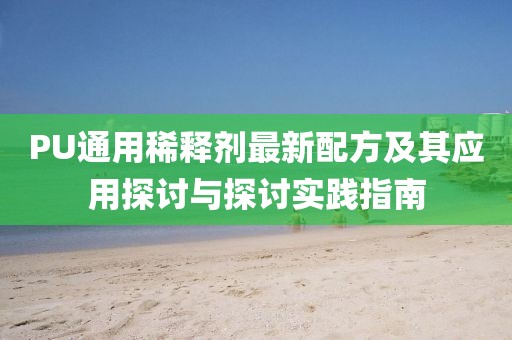 PU通用稀釋劑最新配方及其應(yīng)用探討與探討實(shí)踐指南