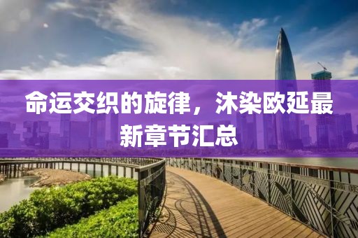 命運(yùn)交織的旋律，沐染歐延最新章節(jié)匯總
