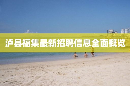 瀘縣福集最新招聘信息全面概覽