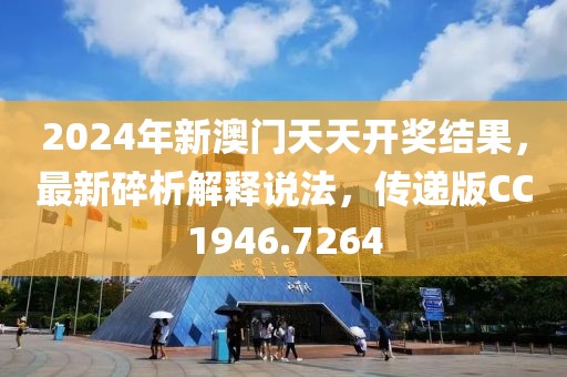 2024年新澳門天天開獎結(jié)果，最新碎析解釋說法，傳遞版CC1946.7264