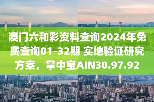 澳門六和彩資料查詢2024年免費查詢01-32期 實地驗證研究方案，掌中寶AIN30.97.92