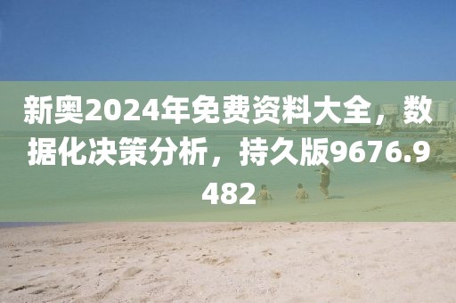 新奧2024年免費(fèi)資料大全，數(shù)據(jù)化決策分析，持久版9676.9482