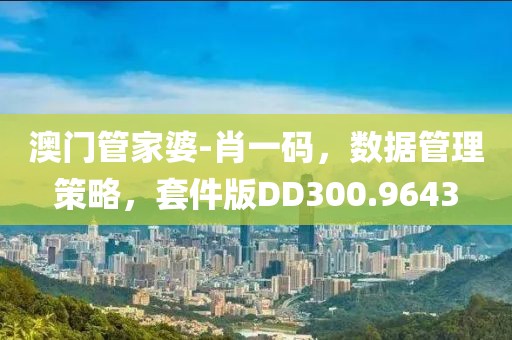 澳門管家婆-肖一碼，數(shù)據(jù)管理策略，套件版DD300.9643
