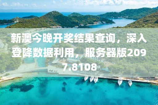 新澳今晚開獎(jiǎng)結(jié)果查詢，深入登降數(shù)據(jù)利用，服務(wù)器版2097.8108