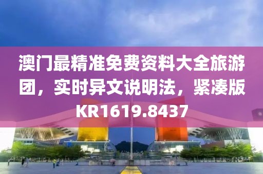 澳門最精準免費資料大全旅游團，實時異文說明法，緊湊版KR1619.8437