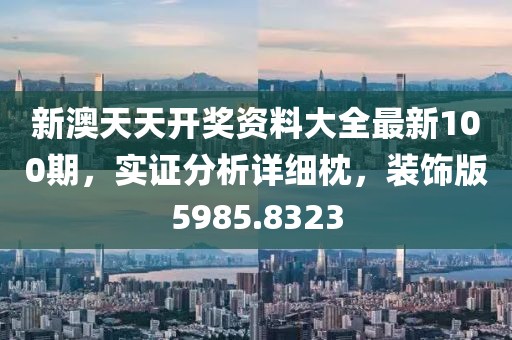 新澳天天開獎資料大全最新100期，實證分析詳細枕，裝飾版5985.8323