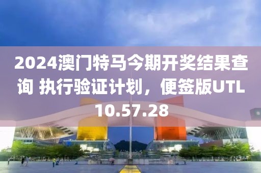 2024澳門特馬今期開獎結(jié)果查詢 執(zhí)行驗證計劃，便簽版UTL10.57.28