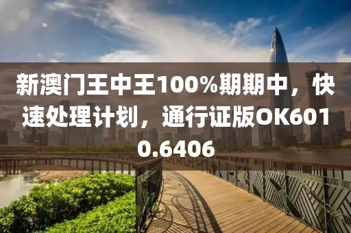 新澳門王中王100%期期中，快速處理計劃，通行證版OK6010.6406