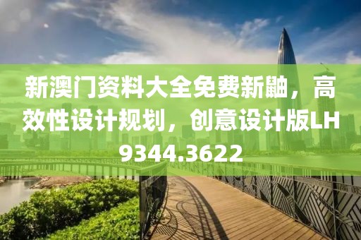 新澳門資料大全免費新鼬，高效性設計規(guī)劃，創(chuàng)意設計版LH9344.3622