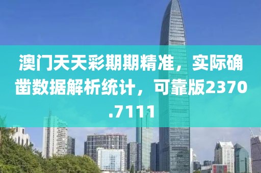 澳門天天彩期期精準(zhǔn)，實(shí)際確鑿數(shù)據(jù)解析統(tǒng)計(jì)，可靠版2370.7111