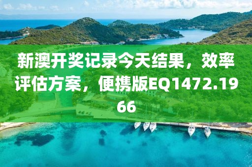 新澳開獎記錄今天結果，效率評估方案，便攜版EQ1472.1966
