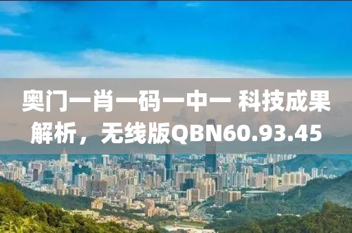 奧門一肖一碼一中一 科技成果解析，無線版QBN60.93.45