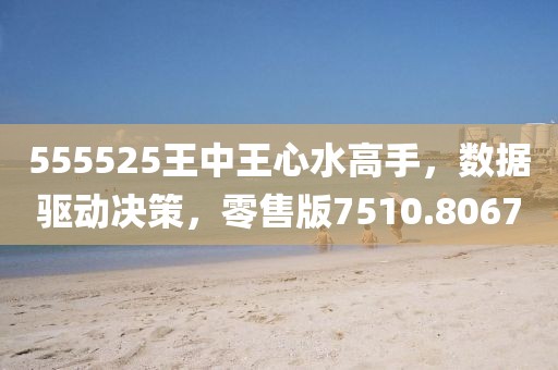 555525王中王心水高手，數(shù)據(jù)驅(qū)動決策，零售版7510.8067