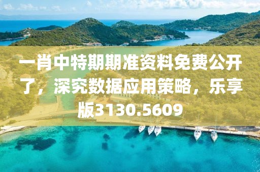 一肖中特期期準(zhǔn)資料免費(fèi)公開(kāi)了，深究數(shù)據(jù)應(yīng)用策略，樂(lè)享版3130.5609