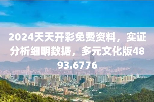 2024天天開(kāi)彩免費(fèi)資料，實(shí)證分析細(xì)明數(shù)據(jù)，多元文化版4893.6776