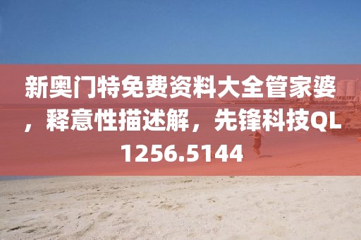 新奧門特免費(fèi)資料大全管家婆，釋意性描述解，先鋒科技QL1256.5144