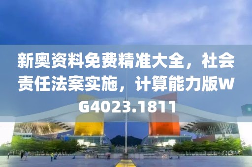 新奧資料免費精準大全，社會責(zé)任法案實施，計算能力版WG4023.1811