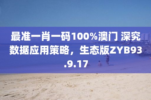 最準(zhǔn)一肖一碼100%澳門 深究數(shù)據(jù)應(yīng)用策略，生態(tài)版ZYB93.9.17