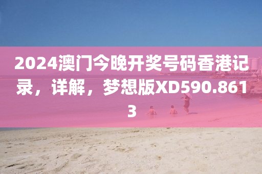 2024澳門今晚開獎(jiǎng)號(hào)碼香港記錄，詳解，夢(mèng)想版XD590.8613