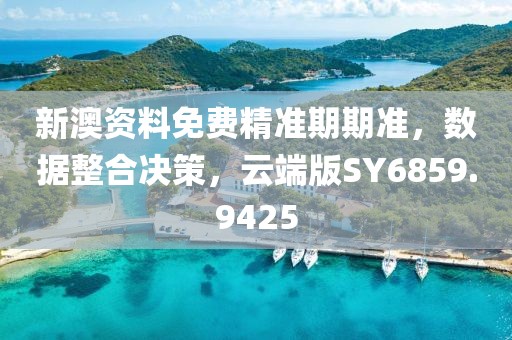 新澳資料免費(fèi)精準(zhǔn)期期準(zhǔn)，數(shù)據(jù)整合決策，云端版SY6859.9425