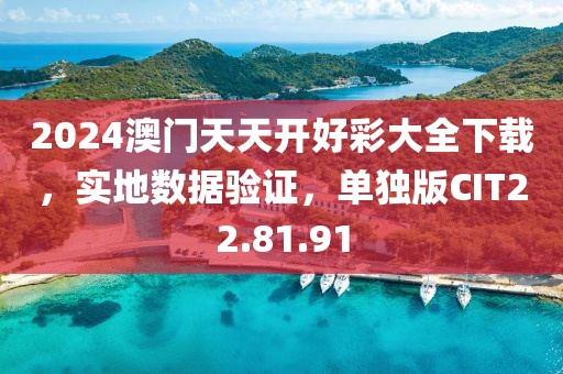 2024澳門天天開好彩大全下載，實地數(shù)據(jù)驗證，單獨版CIT22.81.91