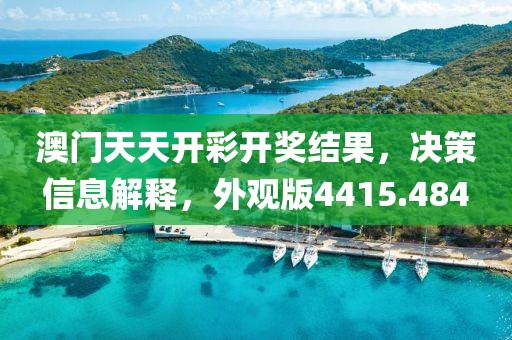澳門天天開彩開獎(jiǎng)結(jié)果，決策信息解釋，外觀版4415.484