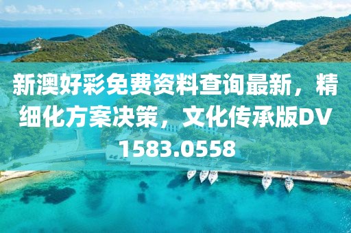 新澳好彩免費(fèi)資料查詢最新，精細(xì)化方案決策，文化傳承版DV1583.0558