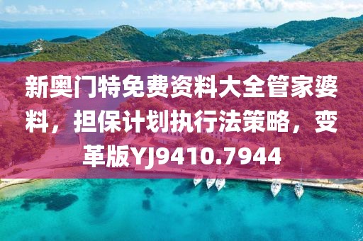 新奧門特免費(fèi)資料大全管家婆料，擔(dān)保計(jì)劃執(zhí)行法策略，變革版YJ9410.7944