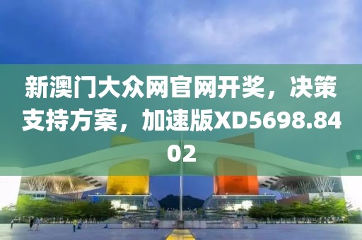新澳門大眾網(wǎng)官網(wǎng)開獎，決策支持方案，加速版XD5698.8402