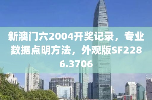 新澳門(mén)六2004開(kāi)獎(jiǎng)記錄，專(zhuān)業(yè)數(shù)據(jù)點(diǎn)明方法，外觀版SF2286.3706