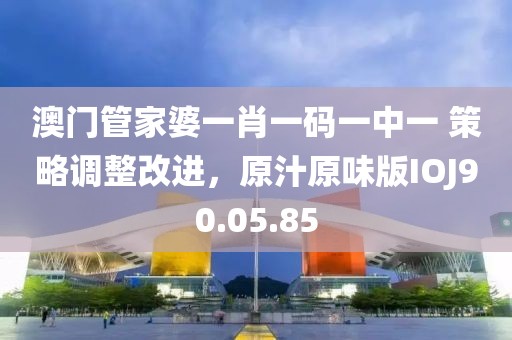 澳門管家婆一肖一碼一中一 策略調(diào)整改進(jìn)，原汁原味版IOJ90.05.85