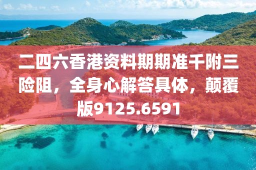 二四六香港資料期期準(zhǔn)千附三險阻，全身心解答具體，顛覆版9125.6591