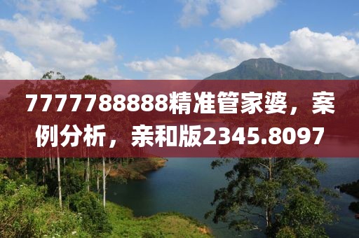 7777788888精準管家婆，案例分析，親和版2345.8097