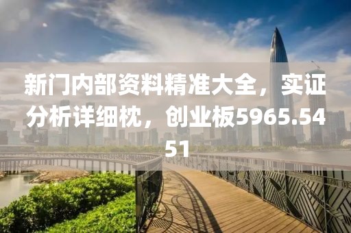 新門內(nèi)部資料精準大全，實證分析詳細枕，創(chuàng)業(yè)板5965.5451