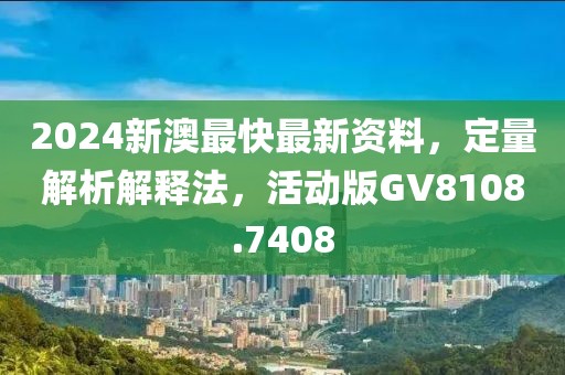 2024新澳最快最新資料，定量解析解釋法，活動(dòng)版GV8108.7408