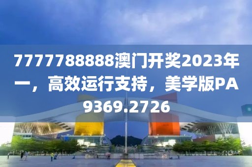 7777788888澳門開獎(jiǎng)2023年一，高效運(yùn)行支持，美學(xué)版PA9369.2726