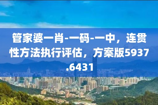 管家婆一肖-一碼-一中，連貫性方法執(zhí)行評估，方案版5937.6431