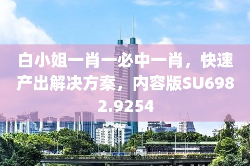 白小姐一肖一必中一肖，快速產(chǎn)出解決方案，內(nèi)容版SU6982.9254