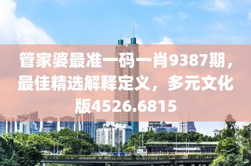 管家婆最準(zhǔn)一碼一肖9387期，最佳精選解釋定義，多元文化版4526.6815