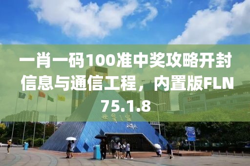 一肖一碼100準(zhǔn)中獎攻略開封 信息與通信工程，內(nèi)置版FLN75.1.8
